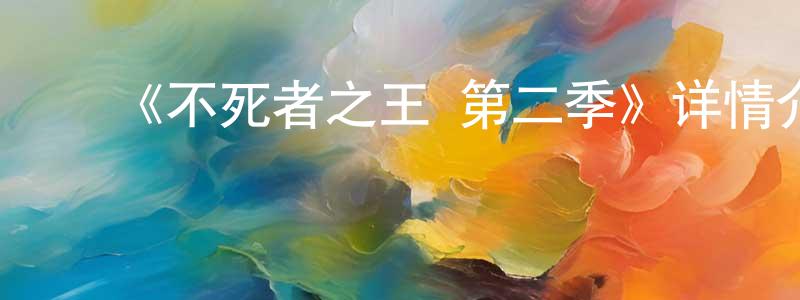 陈雅容发布《不死者之王 第二季》详情介绍_不死者之王 第二季已完结在线观看_不死者之王 第二季迅雷下载_日漫
